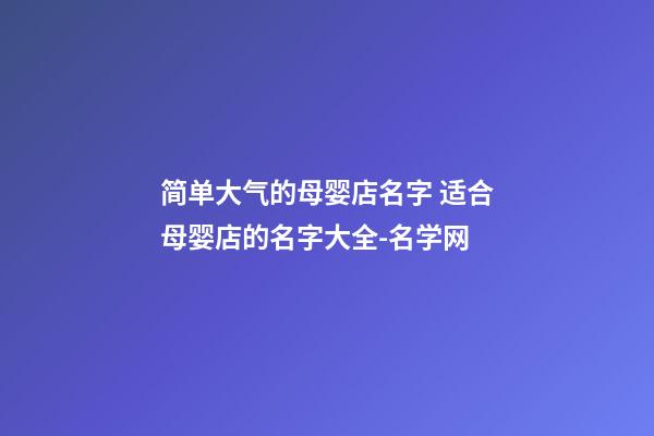 简单大气的母婴店名字 适合母婴店的名字大全-名学网-第1张-店铺起名-玄机派